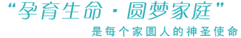 孕育生命·圆梦家庭是每一个家圆人的梦想